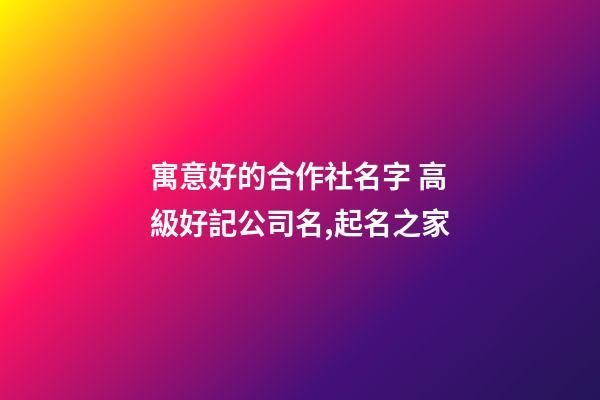 寓意好的合作社名字 高級好記公司名,起名之家-第1張-公司起名-玄機派